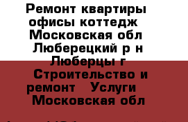 Ремонт квартиры , офисы,коттедж. - Московская обл., Люберецкий р-н, Люберцы г. Строительство и ремонт » Услуги   . Московская обл.